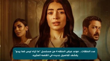 عدد الحلقات.. موعد عرض الحلقة 4 من مسلسل “ما تراه ليس كما يبدو” يكشف تفاصيل جديدة في القصة المثيرة.